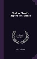 Shall We Classify Property for Taxation .. 1356163068 Book Cover
