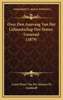 Over Den Aanvang Van Het Lidmaatschap Der Staten-Generaal (1879) 1167381106 Book Cover