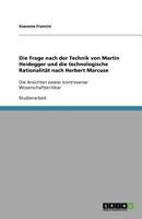 Die Frage nach der Technik von Martin Heidegger und die technologische Rationalität nach Herbert Marcuse: Die Ansichten zweier kontroverser Wissenschaftskritiker 3640525051 Book Cover