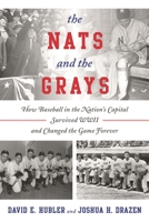 The Nats and the Grays: How Baseball in the Nation's Capital Survived WWII and Changed the Game Forever 1442245743 Book Cover