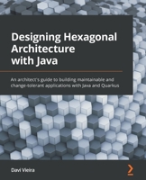 Designing Hexagonal Architecture with Java: An architect's guide to building maintainable and change-tolerant applications with Java and Quarkus 1801816484 Book Cover