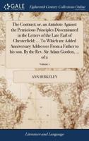 The Contrast; or, an Antidote Against the Pernicious Principles Disseminated in the Letters of the Late Earl of Chesterfield; ... To Which are Added ... the Rev. Sir Adam Gordon, ... of 2; Volume 1 1140768948 Book Cover