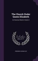 The Church Under Queen Elizabeth: An Historical Sketch, Volume 2 1014240387 Book Cover