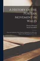A History of the Puritan Movement in Wales; From the Institution of the Church at Llanfaches in 1639 to the Expiry of the Propagation act in 1653 1019190345 Book Cover
