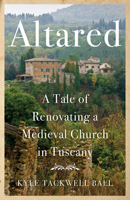 Altared: A Tale of Renovating a Medieval Church in Tuscany 1647420784 Book Cover