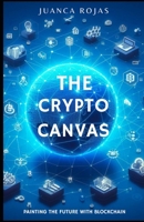 THE CRYPTO CANVAS: PAINTING THE FUTURE WITH BLOCKCHAIN: PAINTING THE FUTURE WITH BLOCKCHAIN B0CNTG48JP Book Cover