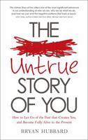 The Untrue Story of You: How to Let Go of the Past that Creates You, and Become Fully Alive in the Present 1781804664 Book Cover