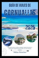 GUÍA DE VIAJES DE CORNUALLES 2025: Descubra joyas ocultas, paisajes impresionantes y auténticas experiencias locales en este paraíso costero. (Spanish Edition) B0FDKTK6LF Book Cover