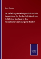 Die Aufhebung Der Leibeigenschaft Und Die Umgestaltung Der Gutsherrlich-B�uerlichen Verh�ltnisse �berhaupt in Den Herzogth�mern Schleswig Und Holstein (Classic Reprint) 337508496X Book Cover