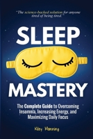 Sleep Mastery: The Complete Guide to Overcoming Insomnia, Increasing Energy, and Maximizing Daily Focus 1923422014 Book Cover
