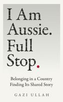 I Am Aussie. Full Stop.: Belonging in a Country Finding Its Shared Story 1764584511 Book Cover