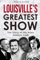 Louisville's Greatest Show: The Story of the Allen Athletic Club 1543120636 Book Cover