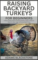 Raising Backyard Turkeys for Beginners: A Step-by-Step Guide to Keeping Healthy, Happy Turkeys at Home for Meat, Eggs, and Sustainable Living B0FF9LJKBH Book Cover
