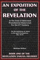 An Exposition of the Revelation: in the view of Reformed Premillennial Historicism for the 21st Century B095GLPWCQ Book Cover