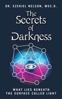 The Secrets Of Darkness: What Lies Beneath the Surface Called Light B0BT5Q7R8C Book Cover