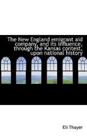 The New England Emigrant aid Company, and its Influence, Through the Kansas Contest, Upon National H 3744745082 Book Cover