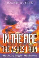 In The Fire, But Out Of The Ashes I Run: My Life, My Struggles, My Deliverance 0692652558 Book Cover