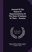 Journal Of The House Of Representatives Of The State Of Indiana At Their ... Session... 1270920227 Book Cover