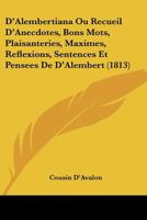 D'Alembertiana Ou Recueil D'Anecdotes, Bons Mots, Plaisanteries, Maximes, Reflexions, Sentences Et Pensees De D'Alembert (1813) 1160848939 Book Cover