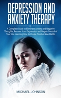 Depression and Anxiety Therapy: A Complete Guide to Eliminate Anxiety and Negative Thoughts, Recover from Depression and Regain Control of Your Life Learning How to Create Positive New Habits 1801205973 Book Cover