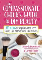 The Compassionate Chick's Guide to DIY Beauty: 125 Recipes for Vegan, Gluten-Free, Cruelty-Free Makeup, Skin and Hair Care Products 0778805476 Book Cover