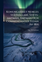 Konungariket Norges Ståthållare, Stifts-amtmän, Amtmän Och Commendanter Fedan År 1814: Eller Detta Rikes Förening Med Swerige... 1279492929 Book Cover
