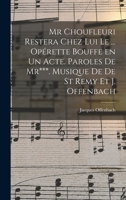 MR Choufleuri Restera Chez Lui Le ... Op�rette Bouffe En Un Acte. Paroles de Mr***. Musique de de St Remy Et J. Offenbach 1017030553 Book Cover