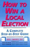 How to Win a Local Election: A Complete Step-By-Step Guide 0871317664 Book Cover