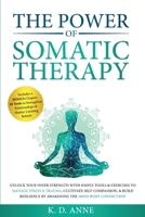 The Power of Somatic Therapy: Unlock Your Inner Strength with Simple Tools & Exercises to Manage Stress & Trauma, Cultivate Self-Compassion, & Build Resilience by Awakening the Mind-Body Connection 106920630X Book Cover