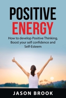 Positive Energy: How to Develop Positive Thinking, Boost Your Self-Confidence and Self-Esteem, Positive Motivation, Devolop More Mental Energy, and Manifest Greater Success. 1837610525 Book Cover