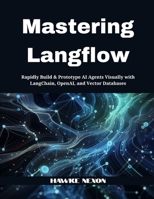 Mastering Langflow: Rapidly Build & Prototype AI Agents Visually with LangChain, OpenAI, and Vector Databases B0FHFNHM5R Book Cover