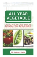 ALL YEAR VEGETABLE GROW GUIDE: Growing Green Veggies Without Seasonal Restrictions B0CP24JHN4 Book Cover