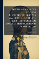 Die Bleyglasur Des Irdenen Küchengeschiers Als Wahrscheinlich Eine Der Hauptquellen Unserer Herrschenden Krankheiten... 1275202349 Book Cover