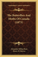The Butterflies And Moths Of Canada: With Descriptions Of Their Color, Size, And Habits, And The Food And Metamorphosis Of Their Larvæ... 1016899947 Book Cover
