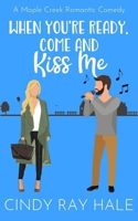 When You're Ready, Come and Kiss Me: A Maple Creek Romantic Comedy B0D368JP8D Book Cover
