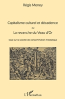 Capitalisme culturel et décadence: ou La revanche du Veau d'Or Essai sur la société de consommation médiatique (French Edition) 2343170290 Book Cover
