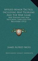 Applied Minor Tactics, Including Map Problems And The War Game: Map Reading And Map Sketching, Simplified For Beginners 1165308509 Book Cover