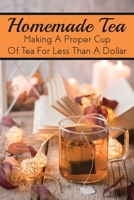 Homemade Tea: Making A Proper Cup Of Tea For Less Than A Dollar: Which Tea Is The Healthiest? B09917QTYZ Book Cover