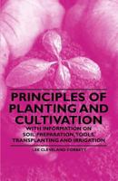 Principles of Planting and Cultivation - With Information on Soil Preparation, Tools, Transplanting and Irrigation 1446530485 Book Cover