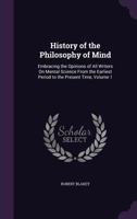 History of the philosophy of mind; embracing the opinions of all writers on mental science from the earliest period to the present time Volume 1 1346202036 Book Cover
