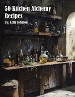 50 Kitchen Alchemy Recipes B0F2K3WZNQ Book Cover