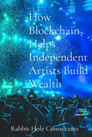 How Blockchain Helps Independent Artists Build Wealth: The Power Of Blockchain To Revolutionize The Music Industry B0GTBSQMCV Book Cover