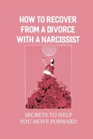 How To Recover From A Divorce With A Narcissist: Secrets To Help You Move Forward: Pathway To Recovery null Book Cover