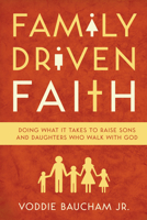 Family Driven Faith: Doing What It Takes to Raise Sons and Daughters Who Walk with God 1433528126 Book Cover