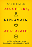 Daughters, Diplomats, and Death: How Economists Use Natural Experiments to Decipher Our World 0262058634 Book Cover
