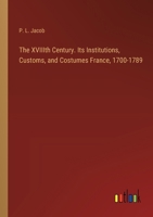 The XVIIIth Century. Its Institutions, Customs, and Costumes France, 1700-1789 3385389399 Book Cover