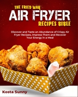 The Fried Way Air Fryer Recipes Bible: Discover and Taste an Abundance of Crispy Air Fryer Recipes, Impress Them and Recover Your Energy in a Meal 1802955321 Book Cover