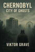 Chernobyl-City of Ghosts (Spirits – The Details No One Else Dares to Speak) B0FJXV6FV2 Book Cover