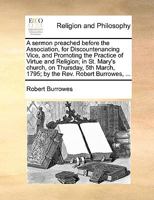 A sermon preached before the Association, for Discountenancing Vice, and Promoting the Practice of Virtue and Religion; in St. Mary's church, on ... March, 1795; by the Rev. Robert Burrowes, ... 1170551548 Book Cover