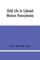 Child Life in Colonial Western Pennsylvania 9354445810 Book Cover